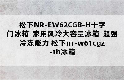 松下NR-EW62CGB-H十字门冰箱-家用风冷大容量冰箱-超强冷冻能力 松下nr-w61cgz-th冰箱